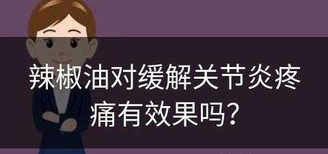 辣椒油对缓解关节炎疼痛有效果吗？